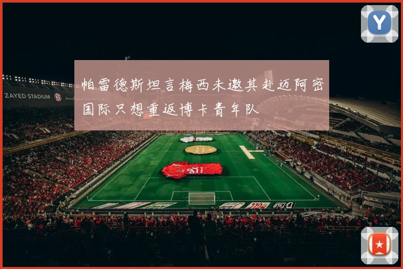 帕雷德斯坦言梅西未邀其赴迈阿密国际只想重返博卡青年队