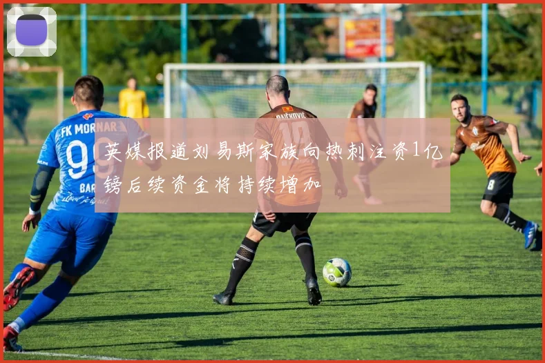 英媒报道刘易斯家族向热刺注资1亿镑后续资金将持续增加