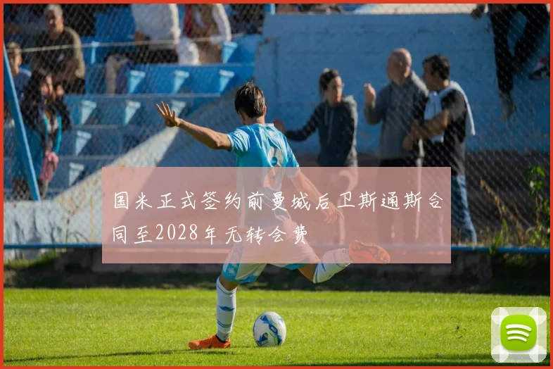 国米正式签约前曼城后卫斯通斯合同至2028年无转会费