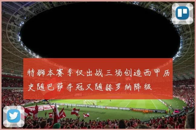 特狮本赛季仅出战三场创造西甲历史随巴萨夺冠又随赫罗纳降级