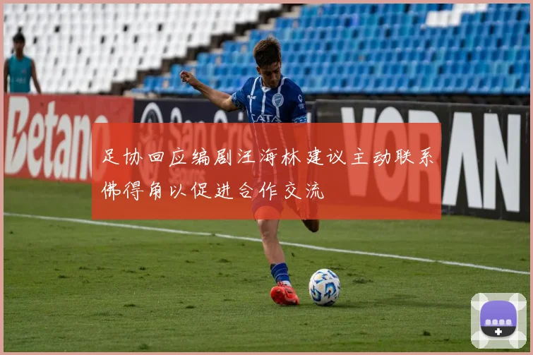 足协回应编剧汪海林建议主动联系佛得角以促进合作交流