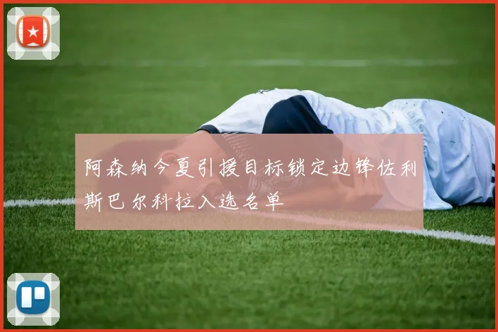 阿森纳今夏引援目标锁定边锋佐利斯巴尔科拉入选名单