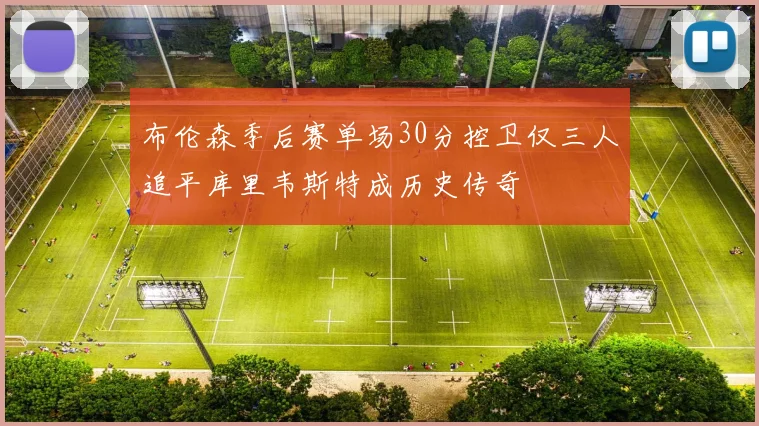 布伦森季后赛单场30分控卫仅三人追平库里韦斯特成历史传奇