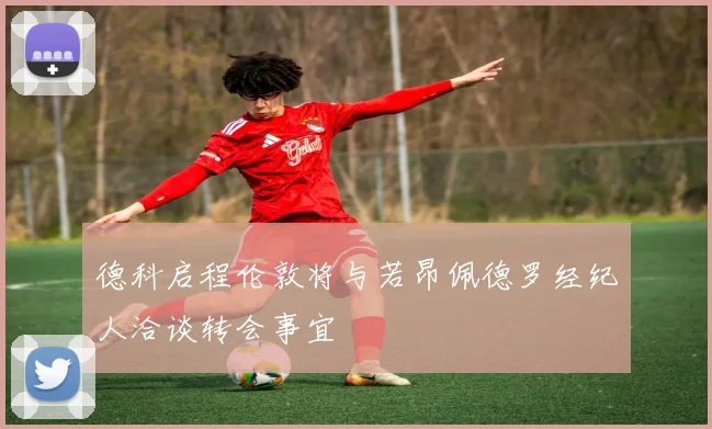 德科启程伦敦将与若昂佩德罗经纪人洽谈转会事宜