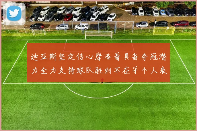 迪亚斯坚定信心摩洛哥具备夺冠潜力全力支持球队胜利不在乎个人表现