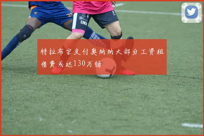 特拉布宗支付奥纳纳大部分工资租借费或达130万镑