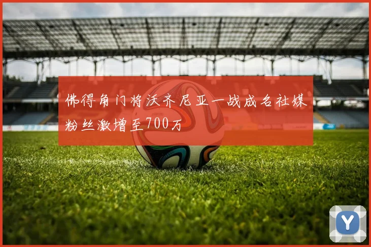 佛得角门将沃齐尼亚一战成名社媒粉丝激增至700万