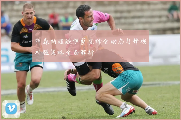 阿森纳追逐伊萨克转会动态与锋线补强策略全面解析